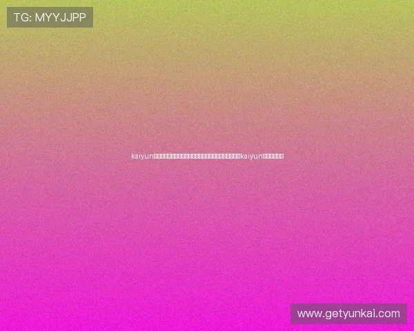 kaiyun体育网页入口：世界杯期间最权威的体育报道平台，尽在kaiyun体育网页入口